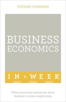 Thomas Coskeran - Business Economics In A Week: What Economics Teaches You About Business In Seven Simple Steps - 9781473609075 - V9781473609075
