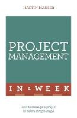 Martin Manser - Project Management In A Week: How To Manage A Project In Seven Simple Steps - 9781473610262 - V9781473610262