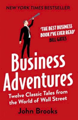 John Brooks - Business Adventures: Twelve Classic Tales from the World of Wall Street: The New York Times bestseller Bill Gates calls ´the best business book I´ve ever read´ - 9781473611528 - V9781473611528