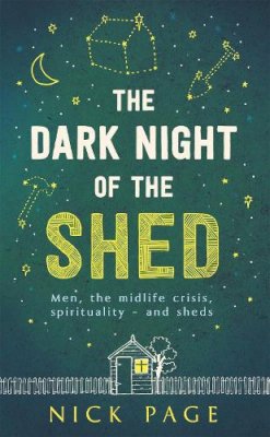 Nick Page - The Dark Night of the Shed: Men, the midlife crisis, spirituality - and sheds - 9781473616851 - V9781473616851
