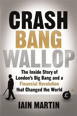 Iain Martin - Crash Bang Wallop: The Inside Story of London´s Big Bang and a Financial Revolution that Changed the World - 9781473625075 - V9781473625075