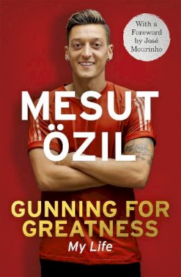 Mesut Özil - Gunning for Greatness: My Life: With an Introduction by Jose Mourinho - 9781473649934 - V9781473649934