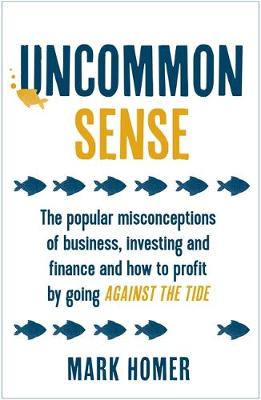 Mark Homer - Uncommon Sense: The Popular Misconceptions of Business, Investing and Finance and How to Profit by Going Against the Tide - 9781473657687 - V9781473657687