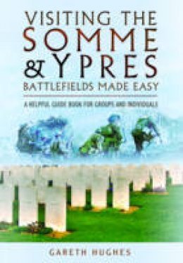 Gareth Hughes - Visiting the Somme and Ypres Battlefields Made Easy: A Helpful Guide Book for Groups and Individuals - 9781473821392 - V9781473821392