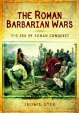 Ludwig Heinrich Dyck - The Roman Barbarian Wars: The Era of Roman Conquest - 9781473823884 - 9781473823884