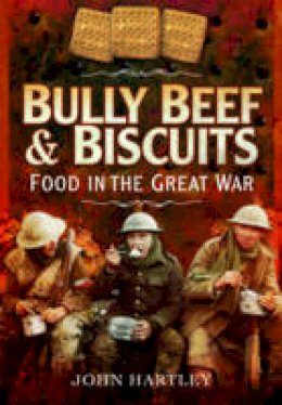 John Hartley - Bully Beef and Biscuits - Food in the Great War - 9781473827455 - V9781473827455