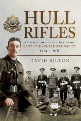 David Bilton - Hull Rifles: A History of the 4th Battalion East Yorkshire Regiment, 1914-1918 - 9781473833654 - V9781473833654