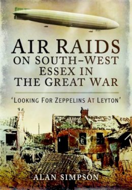 Alan Simpson - Air Raids on South West Essex in the Great War - 9781473834125 - 9781473834125