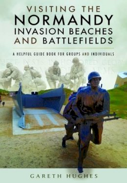 Gareth Hughes - Visiting the Normandy Invasion Beaches and Battlefields: A Helpful Guide Book for Groups and Individuals - 9781473854321 - V9781473854321