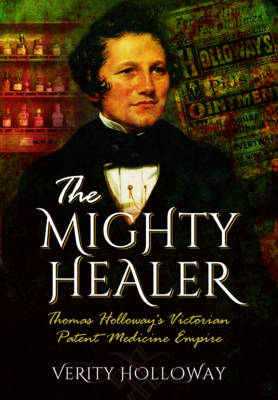 Verity Holloway - The Mighty Healer: Thomas Holloway´s Victorian Patent Medicine Empire - 9781473855670 - 9781473855670