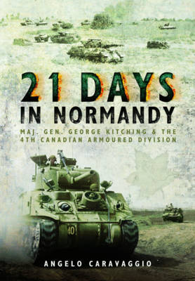 Angelo Caravaggio - Twenty-One Days in Normandy: Maj. Gen George Kitching and the 4th Canadian Armoured Division - 9781473870710 - V9781473870710