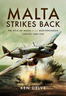 Ken Delve - Malta Strikes Back: The Role of Malta in the Mediterranean Theatre 1940-1942 - 9781473892446 - V9781473892446