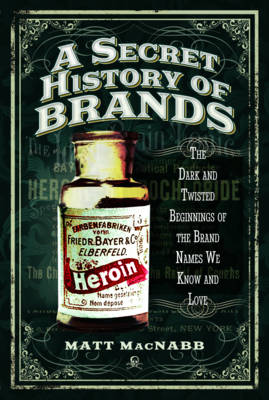 Matt Macnabb - A Secret History of Brands: The Dark and Twisted Beginnings of the Brand Names We Know and Love - 9781473894174 - V9781473894174