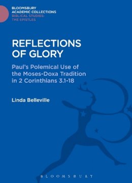 Linda Belleville - Reflections of Glory: Paul´s Polemical Use of the Moses-Doxa Tradition in 2 Corinthians 3.1-18 - 9781474230964 - V9781474230964