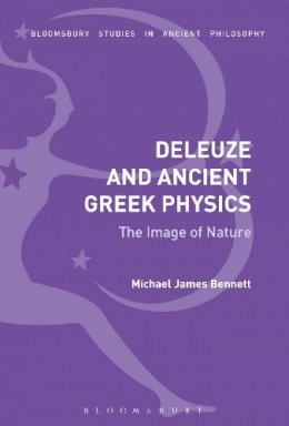 Michael James Bennett - Deleuze and Ancient Greek Physics: The Image of Nature - 9781474284677 - V9781474284677