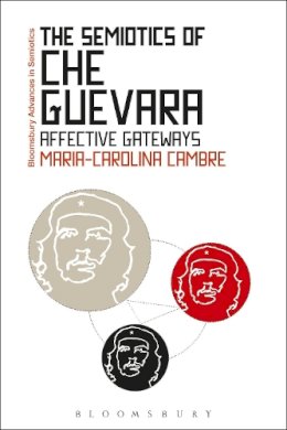 Maria-Carolina Cambre - The Semiotics of Che Guevara: Affective Gateways - 9781474289818 - V9781474289818