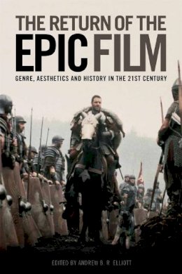 Andrew B R Elliot - The Return of the Epic Film: Genre, Aesthetics and History in the 21st Century - 9781474402842 - V9781474402842