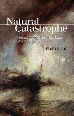 Brian Elliott - Natural Catastrophe: Climate Change and Neoliberal Governance - 9781474410489 - V9781474410489