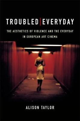 Alison Taylor - Troubled Everyday: The Aesthetics of Violence and the Everyday in European Art Cinema - 9781474415224 - V9781474415224
