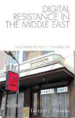 Deborah L. Wheeler - Digital Resistance in the Middle East: New Media Activism in Everyday Life - 9781474422574 - V9781474422574