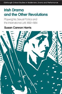 Susan Cannon Harris - Irish Drama and the Other Revolutions: Playwrights, Sexual Politics and the International Left, 1892-1964 - 9781474424462 - V9781474424462