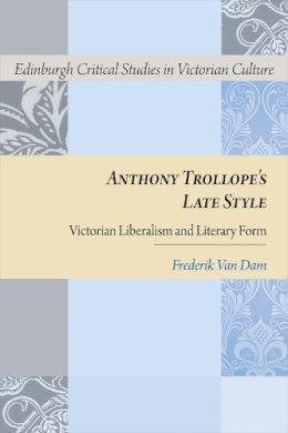 Frederik Van Dam - Anthony Trollope´s Late Style: Victorian Liberalism and Literary Form - 9781474426053 - V9781474426053