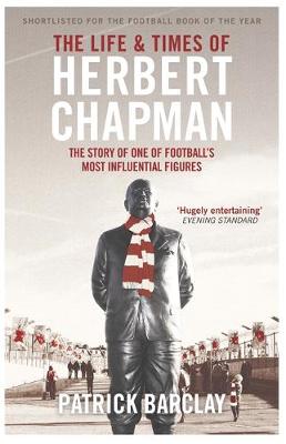 Patrick Barclay - The Life and Times of Herbert Chapman: The Story of One of Football´s Most Influential Figures - 9781474600798 - V9781474600798