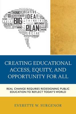 Everette W. Surgenor - Creating Educational Access, Equity, and Opportunity for All: Real Change Requires Redesigning Public Education to Reflect Today´s World - 9781475806977 - V9781475806977