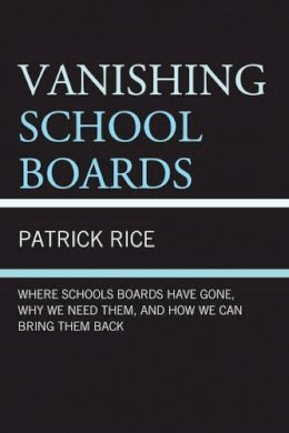 Patrick Rice - Vanishing School Boards: Where School Boards Have Gone, Why We Need Them, and How We Can Bring Them Back - 9781475808148 - V9781475808148