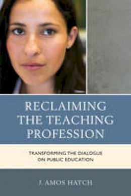 J. Amos Hatch - Reclaiming the Teaching Profession: Transforming the Dialogue on Public Education - 9781475810318 - V9781475810318