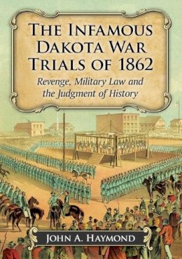 John A. Haymond - The Infamous Dakota War Trials of 1862: Revenge, Military Law and the Judgment of History - 9781476665108 - V9781476665108