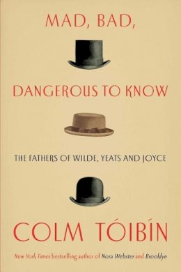 Colm Tóibín - Mad, Bad, Dangerous to Know: The Fathers of Wilde, Yeats and Joyce - 9781476785172 - KEX0307822