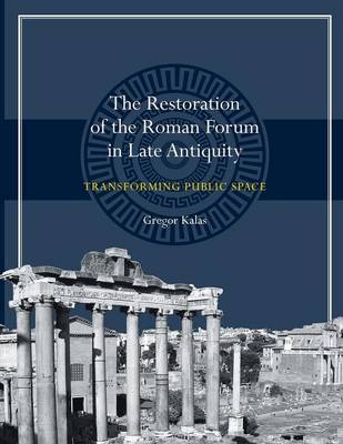 Gregor Kalas - The Restoration of the Roman Forum in Late Antiquity: Transforming Public Space - 9781477309933 - V9781477309933