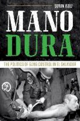 Sonja Wolf - Mano Dura: The Politics of Gang Control in El Salvador - 9781477311219 - V9781477311219