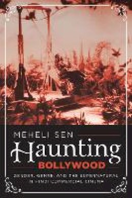 Meheli Sen - Haunting Bollywood: Gender, Genre, and the Supernatural in Hindi Commercial Cinema - 9781477311578 - V9781477311578