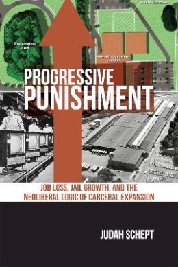 Judah Schept - Progressive Punishment: Job Loss, Jail Growth, and the Neoliberal Logic of Carceral Expansion - 9781479810710 - V9781479810710