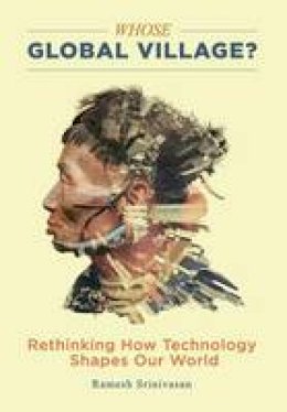 Ramesh Srinivasan - Whose Global Village?: Rethinking How Technology Shapes Our World - 9781479862962 - V9781479862962