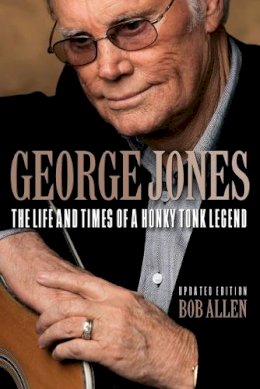 Bob Allen - George Jones: The Life and Times of a Honky Tonk Legend - 9781480355828 - V9781480355828