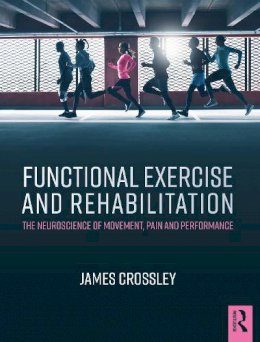 James Crossley - Functional Exercise and Rehabilitation: The Neuroscience of Movement, Pain and Performance - 9781482232356 - V9781482232356