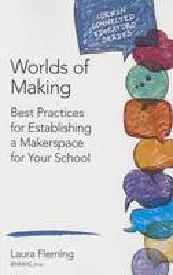 Laura Fleming - Worlds of Making: Best Practices for Establishing a Makerspace for Your School - 9781483382821 - V9781483382821