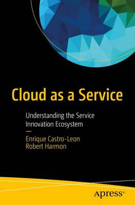 Enrique Castro-Leon - Cloud as a Service: Understanding the Service Innovation Ecosystem - 9781484201046 - V9781484201046