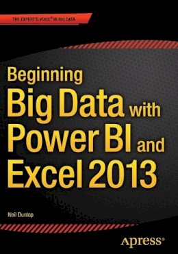 Neil Dunlop - Beginning Big Data with Power BI and Excel 2013: Big Data Processing and Analysis Using PowerBI in Excel 2013 - 9781484205303 - V9781484205303