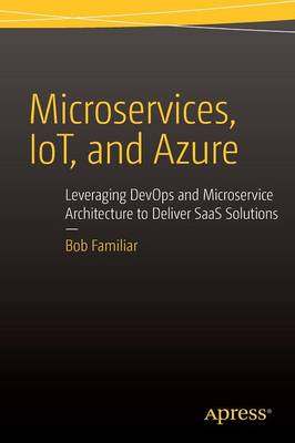 Bob Familiar - Microservices, IoT and Azure: Leveraging DevOps and Microservice Architecture to deliver SaaS Solutions - 9781484212769 - V9781484212769