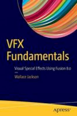 Wallace Jackson - VFX Fundamentals: Visual Special Effects Using Fusion 8.0 - 9781484221303 - V9781484221303