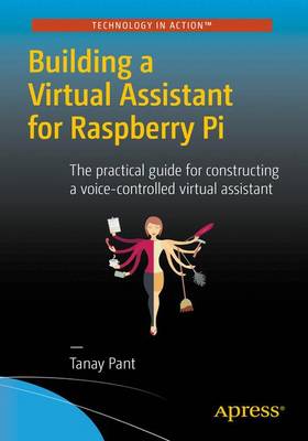 Tanay Pant - Building a Virtual Assistant for Raspberry Pi: The practical guide for constructing a voice-controlled virtual assistant - 9781484221662 - V9781484221662