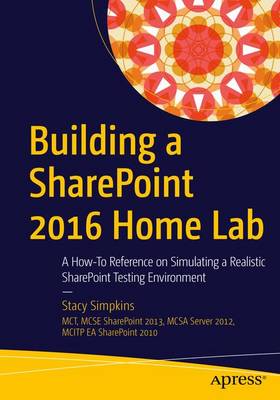 Stacy Simpkins - Building a SharePoint 2016 Home Lab: A How-To Reference on Simulating a Realistic SharePoint Testing Environment - 9781484221693 - V9781484221693