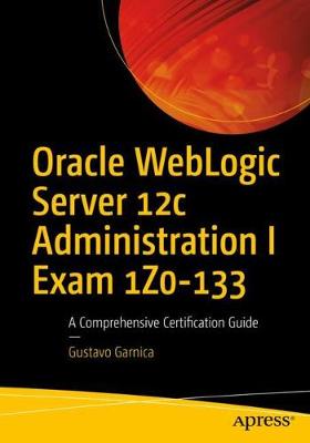 Gustavo Garnica - Oracle WebLogic Server 12c Administration I Exam 1Z0-133: A Comprehensive Certification Guide - 9781484225615 - V9781484225615