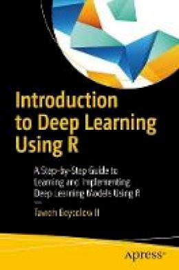 Taweh Beysolow II - Introduction to Deep Learning Using R: A Step-by-Step Guide to Learning and Implementing Deep Learning Models Using R - 9781484227336 - V9781484227336