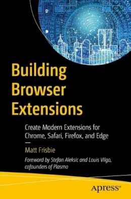 Matt Frisbie - Building Browser Extensions: Create Modern Extensions for Chrome, Safari, Firefox, and Edge - 9781484287248 - V9781484287248 Matt Frisbie - Building Browser Extensions: Create Modern Extensions for Chrome, Safari, Firefox, and Edge - 9781484287248 - V9781484287248