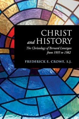 S.j. Frederick E. Crowe - Christ and History: The Christology of Bernard Lonergan from 1935 to 1982 - 9781487520212 - V9781487520212